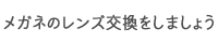 メガネのレンズ交換をしましょう